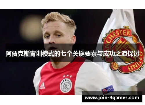 阿贾克斯青训模式的七个关键要素与成功之道探讨 阿贾克斯青训模式的七个关键要素与成功之道探讨