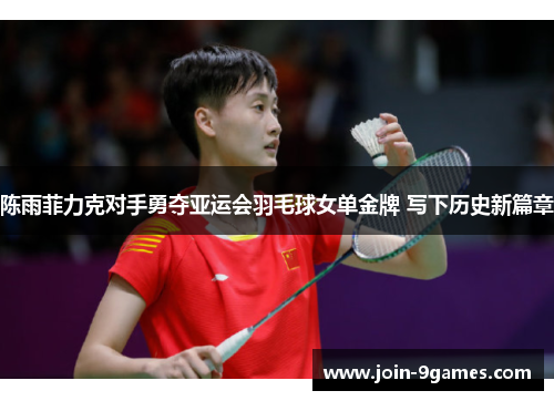 陈雨菲力克对手勇夺亚运会羽毛球女单金牌 写下历史新篇章 陈雨菲力克对手勇夺亚运会羽毛球女单金牌 写下历史新篇章