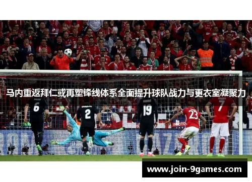 马内重返拜仁或再塑锋线体系全面提升球队战力与更衣室凝聚力