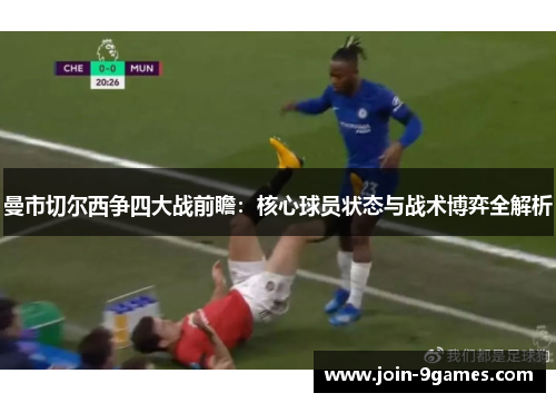 曼市切尔西争四大战前瞻：核心球员状态与战术博弈全解析