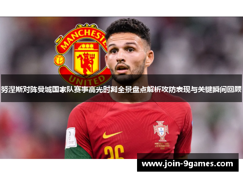 努涅斯对阵曼城国家队赛事高光时刻全景盘点解析攻防表现与关键瞬间回顾