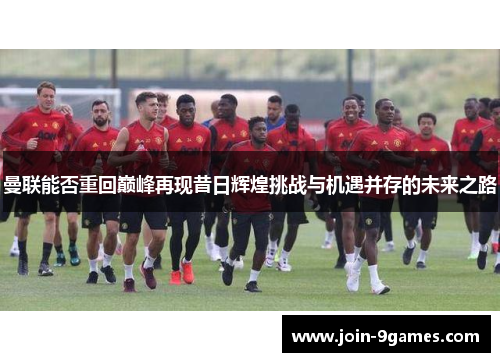 曼联能否重回巅峰再现昔日辉煌挑战与机遇并存的未来之路