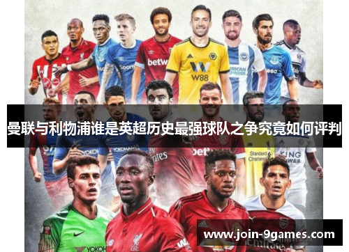 曼联与利物浦谁是英超历史最强球队之争究竟如何评判
